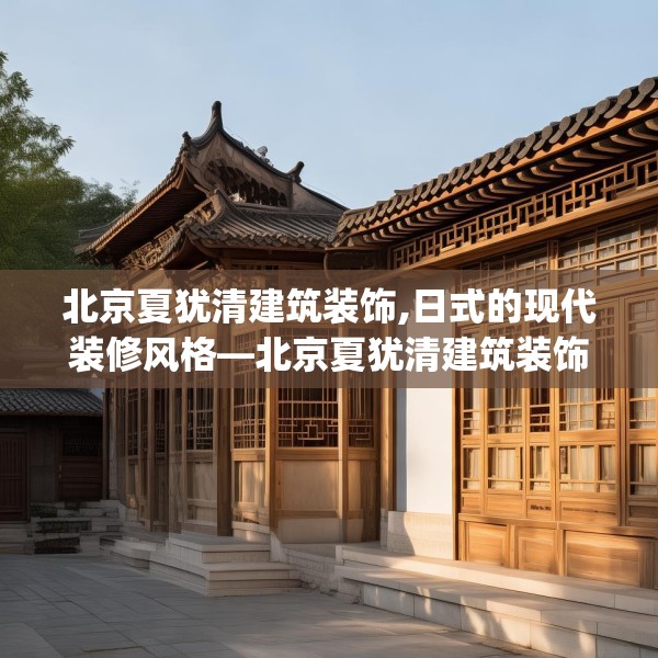 北京夏犹清建筑装饰,日式的现代装修风格—北京夏犹清建筑装饰613.a489b490c493fgy.500jhhj