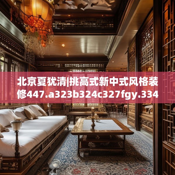 北京夏犹清|挑高式新中式风格装修447.a323b324c327fgy.334fhsg