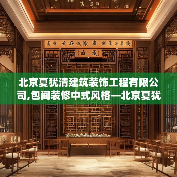 北京夏犹清建筑装饰工程有限公司,包间装修中式风格—北京夏犹清建筑装饰工程有限公司534.a410b411c414fgy.421lkjl