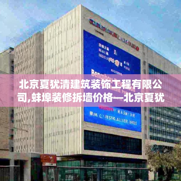 北京夏犹清建筑装饰工程有限公司,蚌埠装修拆墙价格—北京夏犹清建筑装饰工程有限公司393.a269b270c273fgy.280fhsg