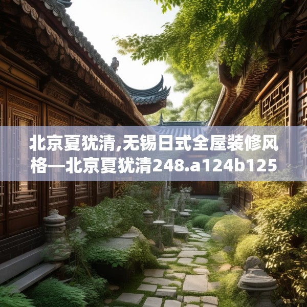 北京夏犹清,无锡日式全屋装修风格—北京夏犹清248.a124b125c128fgy.135xczxv