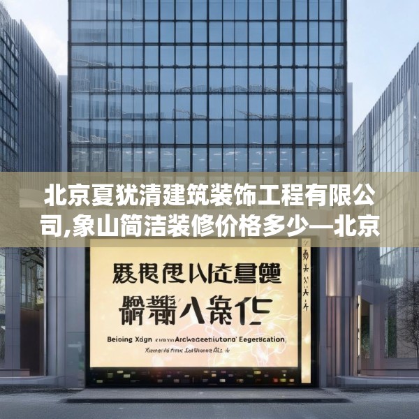 北京夏犹清建筑装饰工程有限公司,象山简洁装修价格多少—北京夏犹清建筑装饰工程有限公司592.a468b469c472fgy.479dewqe