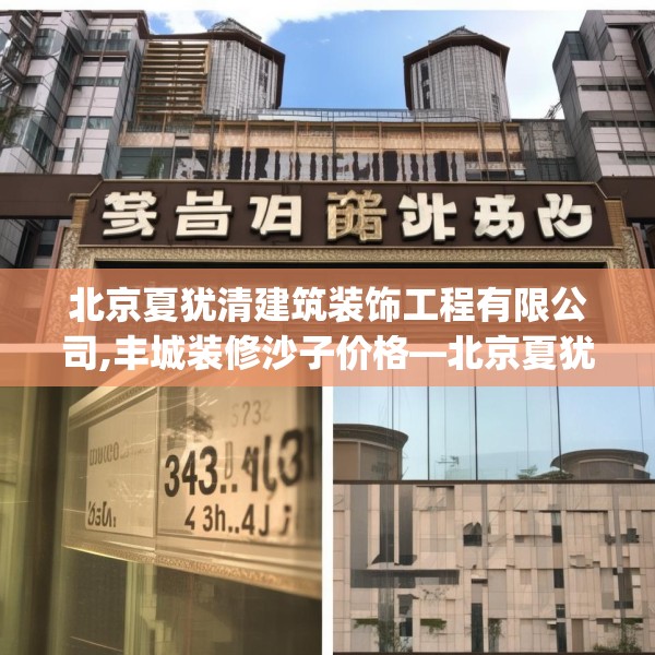 北京夏犹清建筑装饰工程有限公司,丰城装修沙子价格—北京夏犹清建筑装饰工程有限公司354.a230b231c234fgy.241lkjl