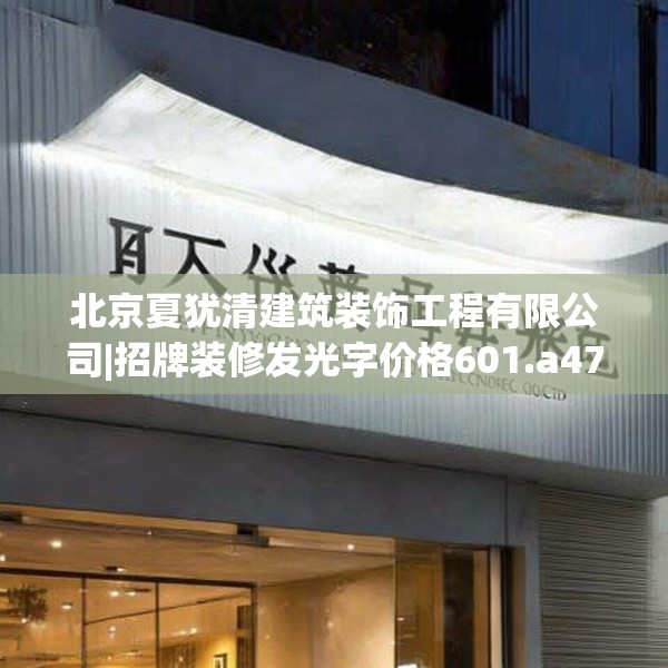 北京夏犹清建筑装饰工程有限公司|招牌装修发光字价格601.a477b478c481fgy.488fdsfds