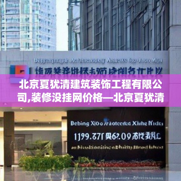 北京夏犹清建筑装饰工程有限公司,装修没挂网价格—北京夏犹清建筑装饰工程有限公司199.a75b76c79fgy.86jhhj