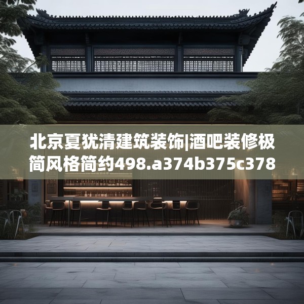 北京夏犹清建筑装饰|酒吧装修极简风格简约498.a374b375c378fgy.385lkjl