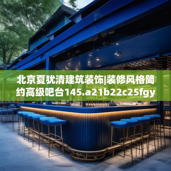 北京夏犹清建筑装饰|装修风格简约高级吧台145.a21b22c25fgy.32jhhj