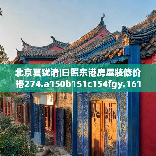 北京夏犹清|日照东港房屋装修价格274.a150b151c154fgy.161htyj