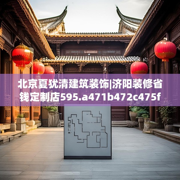 北京夏犹清建筑装饰|济阳装修省钱定制店595.a471b472c475fgy.482jhhj