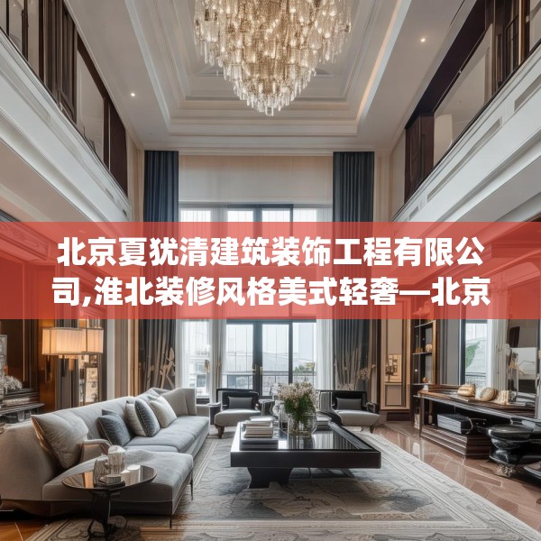 北京夏犹清建筑装饰工程有限公司,淮北装修风格美式轻奢—北京夏犹清建筑装饰工程有限公司427.a303b304c307fgy.314poiy