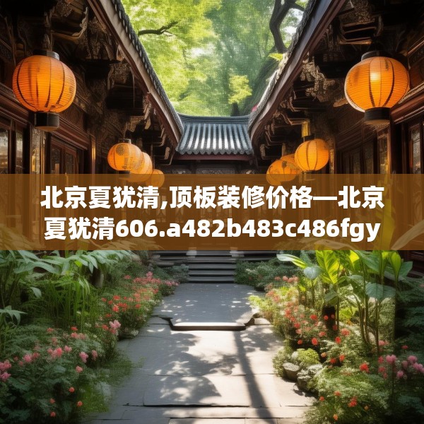 北京夏犹清,顶板装修价格—北京夏犹清606.a482b483c486fgy.493lkjl