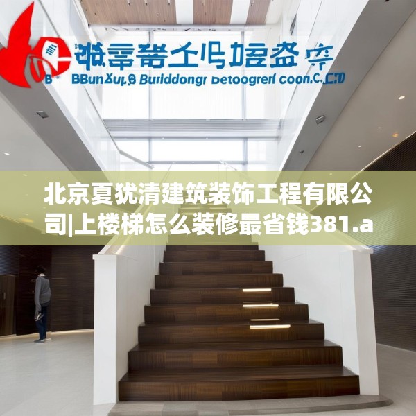 北京夏犹清建筑装饰工程有限公司|上楼梯怎么装修最省钱381.a257b258c261fgy.268uyk
