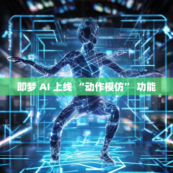 即梦 AI 上线 “动作模仿” 功能