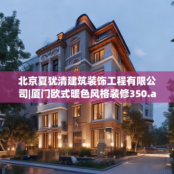 北京夏犹清建筑装饰工程有限公司|厦门欧式暖色风格装修350.a226b227c230fgy.237wew