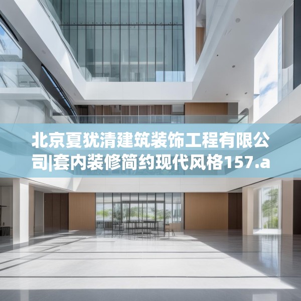 北京夏犹清建筑装饰工程有限公司|套内装修简约现代风格157.a33b34c37fgy.44poiy
