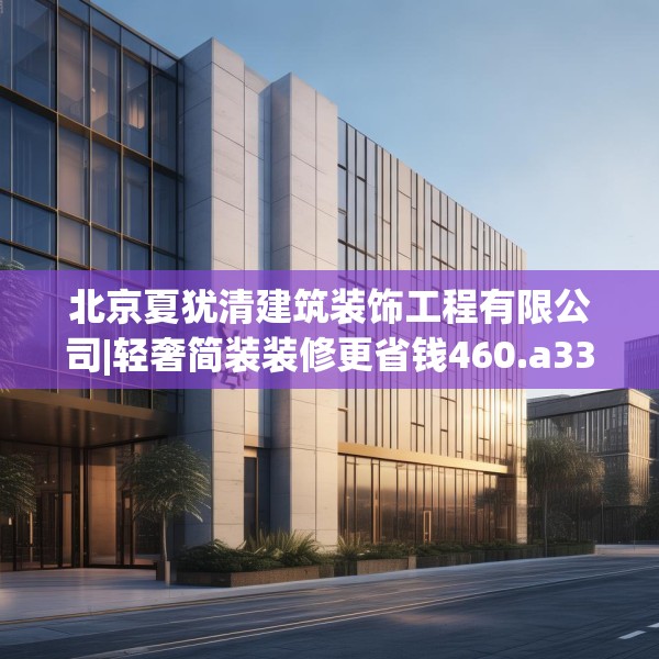 北京夏犹清建筑装饰工程有限公司|轻奢简装装修更省钱460.a336b337c340fgy.347sdA