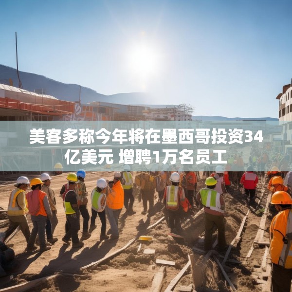 美客多称今年将在墨西哥投资34亿美元 增聘1万名员工