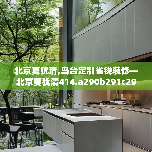 北京夏犹清,岛台定制省钱装修—北京夏犹清414.a290b291c294fgy.301nbn