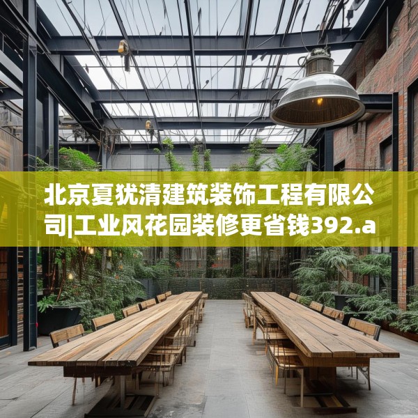 北京夏犹清建筑装饰工程有限公司|工业风花园装修更省钱392.a268b269c272fgy.279xczxv