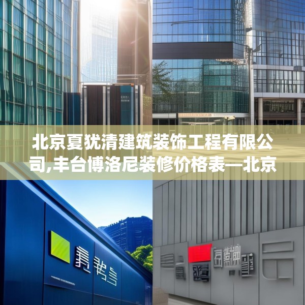 北京夏犹清建筑装饰工程有限公司,丰台博洛尼装修价格表—北京夏犹清建筑装饰工程有限公司214.a90b91c94fgy.101dewqe