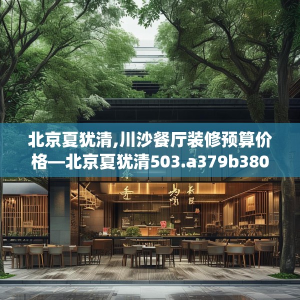 北京夏犹清,川沙餐厅装修预算价格—北京夏犹清503.a379b380c383fgy.390bnbn