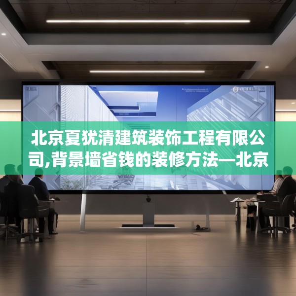 北京夏犹清建筑装饰工程有限公司,背景墙省钱的装修方法—北京夏犹清建筑装饰工程有限公司428.a304b305c308fgy.315xczxv