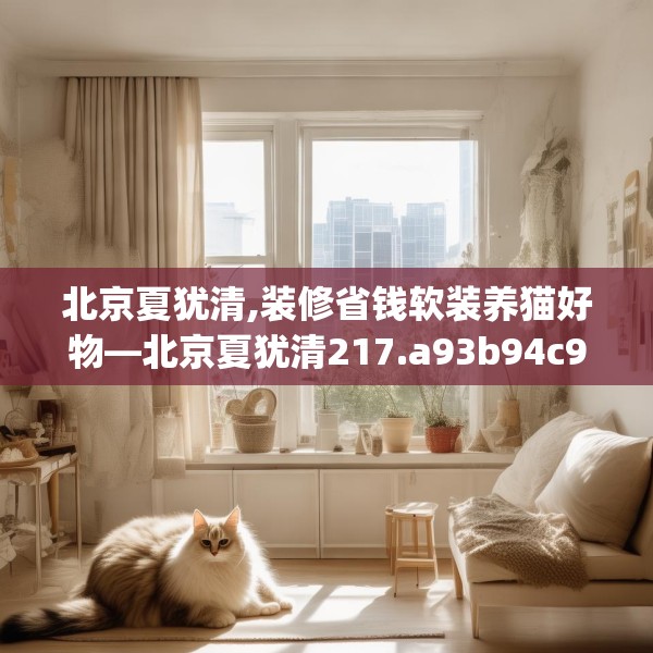 北京夏犹清,装修省钱软装养猫好物—北京夏犹清217.a93b94c97fgy.104jhhj