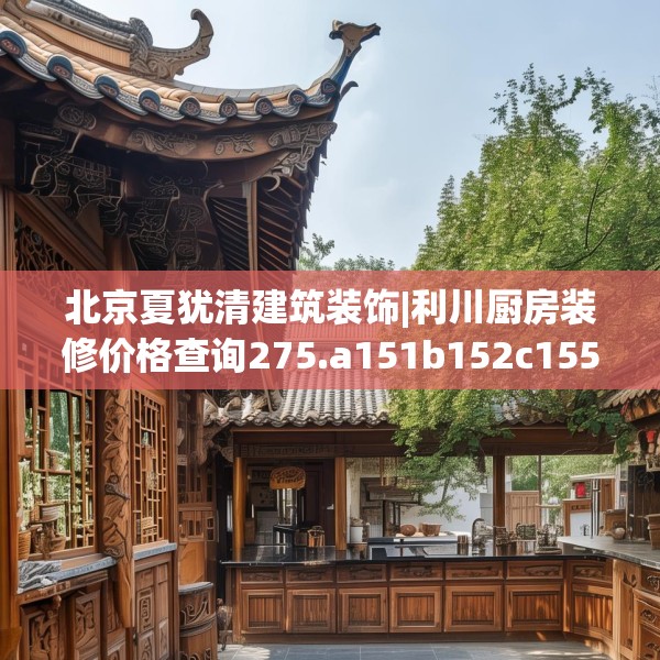 北京夏犹清建筑装饰|利川厨房装修价格查询275.a151b152c155fgy.162fds