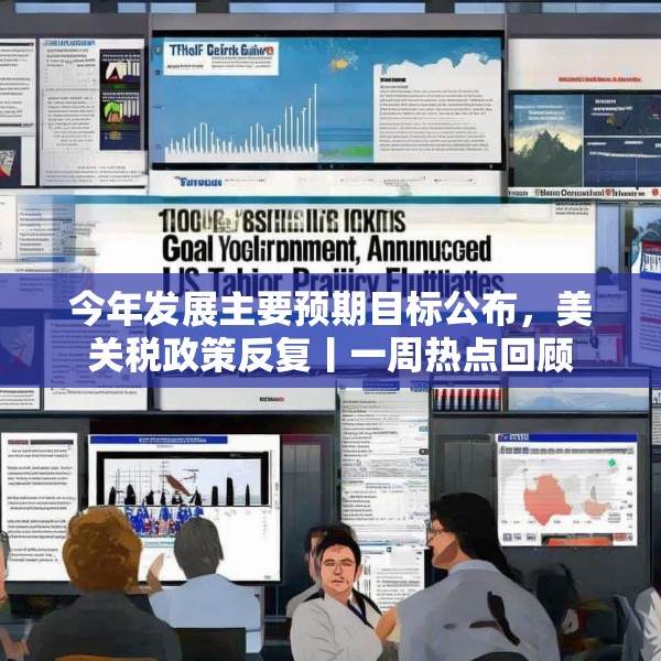 今年发展主要预期目标公布，美关税政策反复丨一周热点回顾