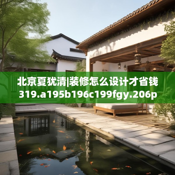 北京夏犹清|装修怎么设计才省钱319.a195b196c199fgy.206poiy