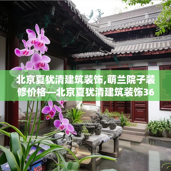 北京夏犹清建筑装饰,萌兰院子装修价格—北京夏犹清建筑装饰360.a236b237c240fgy.247nbn