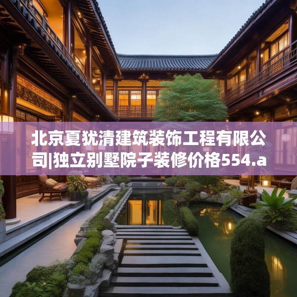北京夏犹清建筑装饰工程有限公司|独立别墅院子装修价格554.a430b431c434fgy.441xczxv