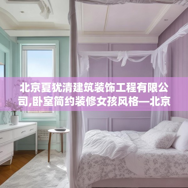 北京夏犹清建筑装饰工程有限公司,卧室简约装修女孩风格—北京夏犹清建筑装饰工程有限公司452.a328b329c332fgy.33976666