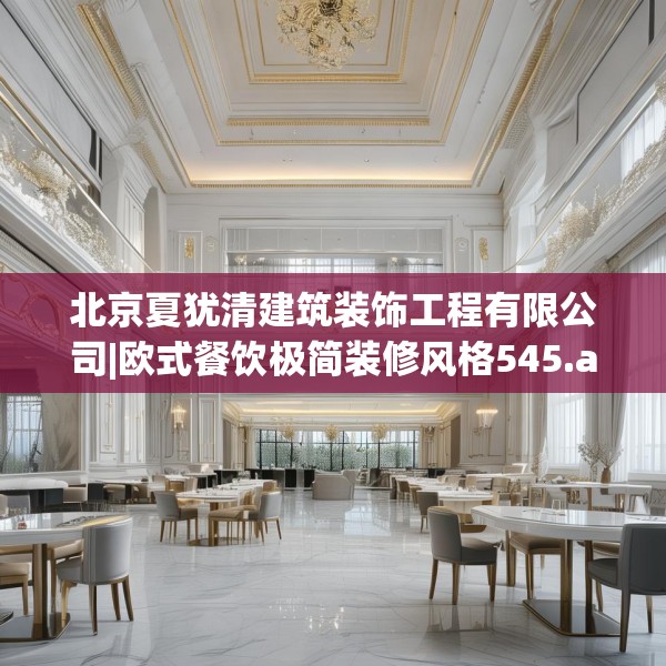 北京夏犹清建筑装饰工程有限公司|欧式餐饮极简装修风格545.a421b422c425fgy.432fds