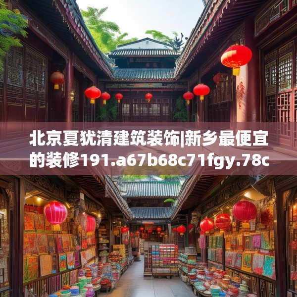 北京夏犹清建筑装饰|新乡最便宜的装修191.a67b68c71fgy.78cvcx