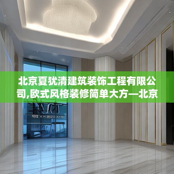 北京夏犹清建筑装饰工程有限公司,欧式风格装修简单大方—北京夏犹清建筑装饰工程有限公司395.a271b272c275fgy.282bnbn
