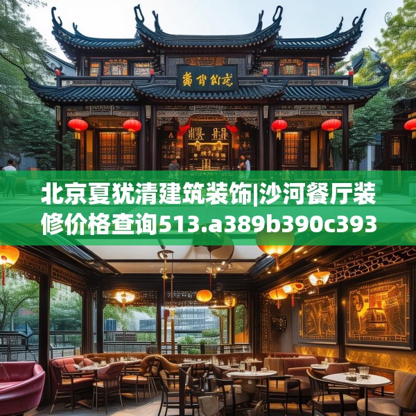 北京夏犹清建筑装饰|沙河餐厅装修价格查询513.a389b390c393fgy.400fghfd