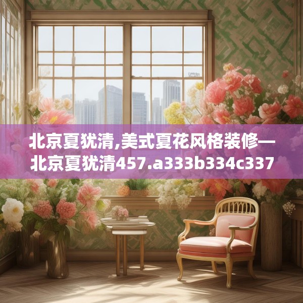 北京夏犹清,美式夏花风格装修—北京夏犹清457.a333b334c337fgy.344fdsfds