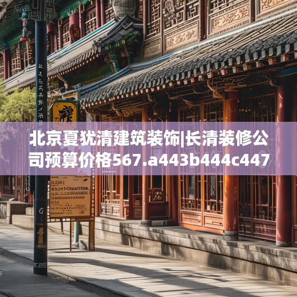 北京夏犹清建筑装饰|长清装修公司预算价格567.a443b444c447fgy.454fghfd