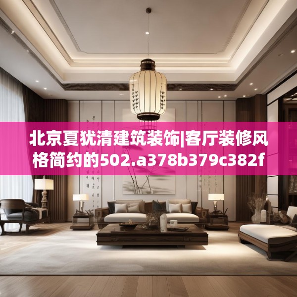 北京夏犹清建筑装饰|客厅装修风格简约的502.a378b379c382fgy.389dewqe