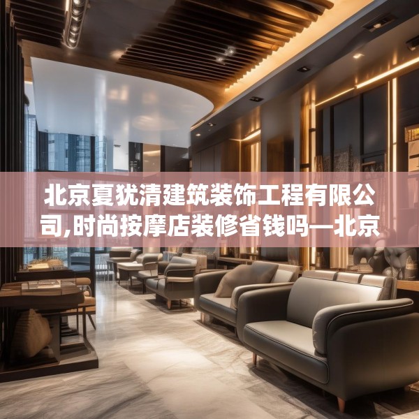 北京夏犹清建筑装饰工程有限公司,时尚按摩店装修省钱吗—北京夏犹清建筑装饰工程有限公司468.a344b345c348fgy.355nbn