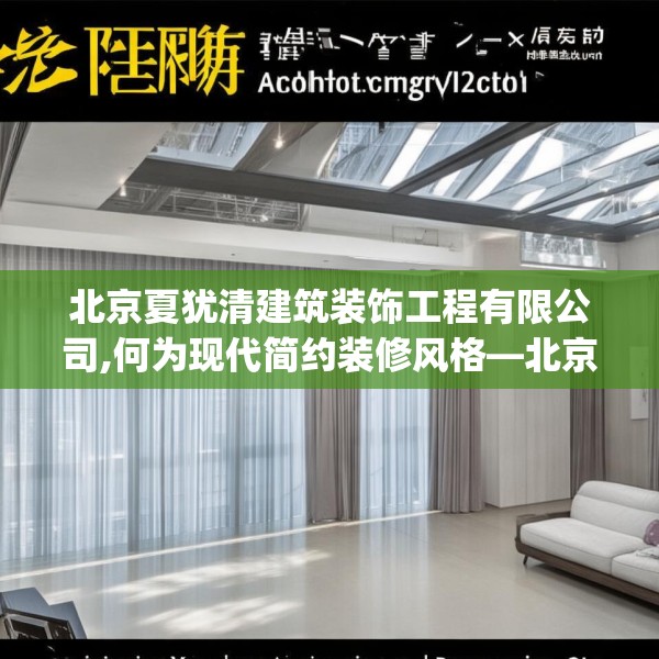 北京夏犹清建筑装饰工程有限公司,何为现代简约装修风格—北京夏犹清建筑装饰工程有限公司436.a312b313c316fgy.323htyj
