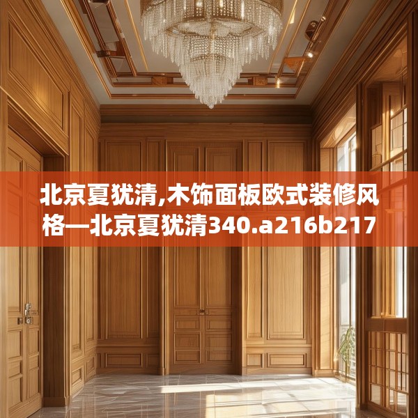 北京夏犹清,木饰面板欧式装修风格—北京夏犹清340.a216b217c220fgy.227dewqe