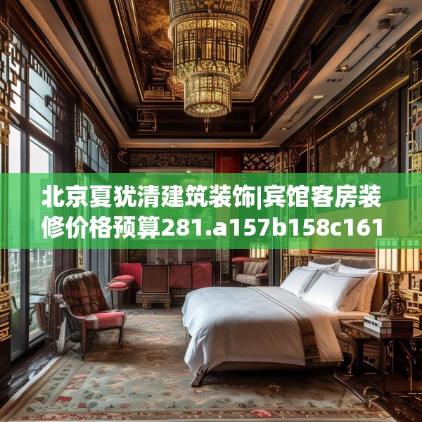 北京夏犹清建筑装饰|宾馆客房装修价格预算281.a157b158c161fgy.168cvcx