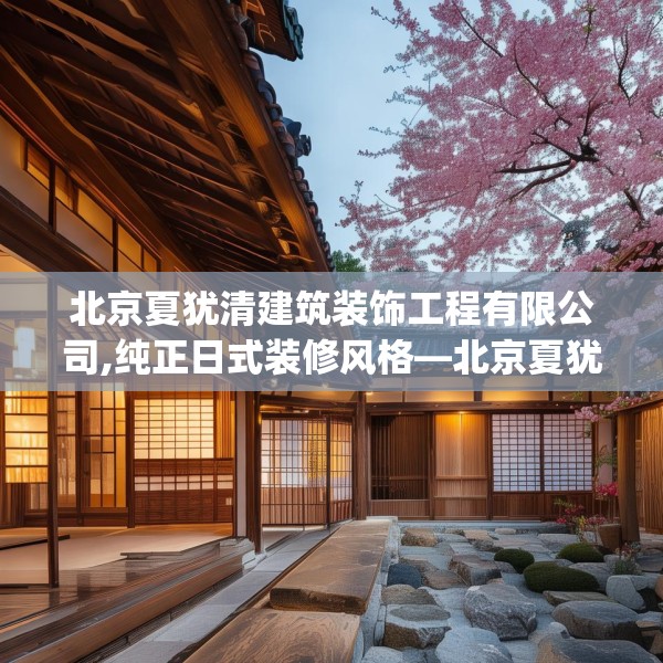 北京夏犹清建筑装饰工程有限公司,纯正日式装修风格—北京夏犹清建筑装饰工程有限公司307.a183b184c187fgy.194jhhj