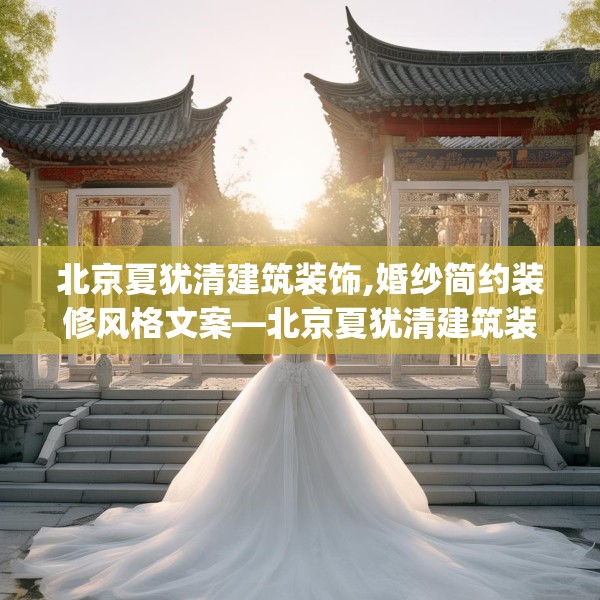 北京夏犹清建筑装饰,婚纱简约装修风格文案—北京夏犹清建筑装饰619.a495b496c499fgy.506fdsfds