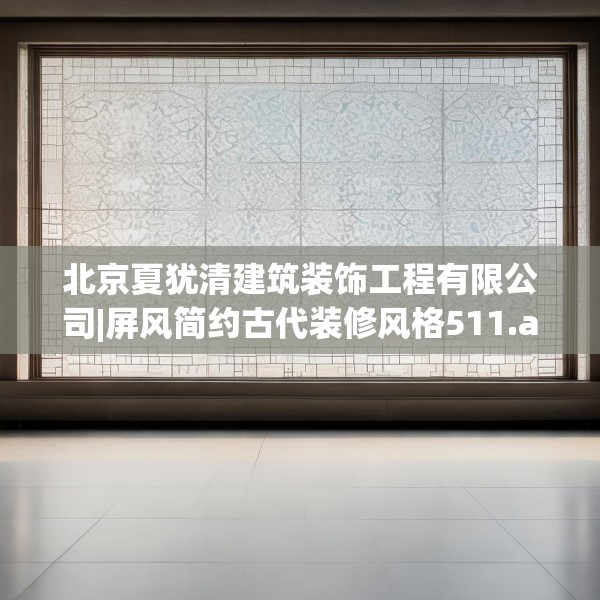 北京夏犹清建筑装饰工程有限公司|屏风简约古代装修风格511.a387b388c391fgy.398fdsfds