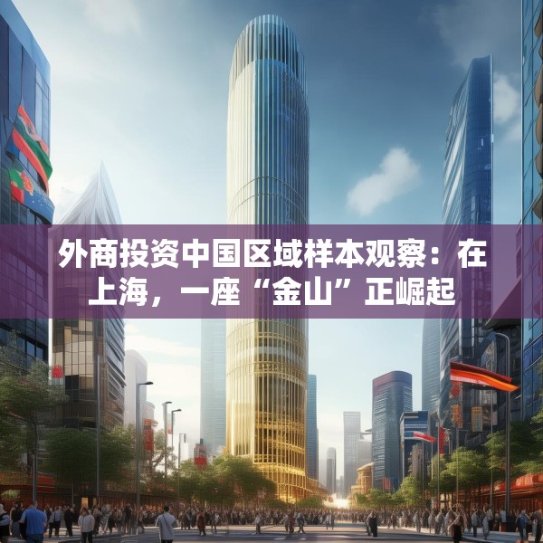 外商投资中国区域样本观察：在上海，一座“金山”正崛起