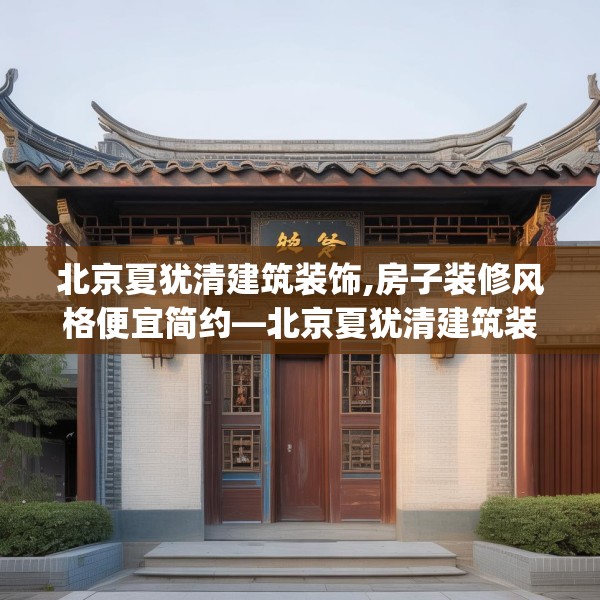 北京夏犹清建筑装饰,房子装修风格便宜简约—北京夏犹清建筑装饰554.a430b431c434fgy.441xczxv