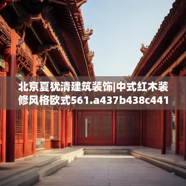 北京夏犹清建筑装饰|中式红木装修风格欧式561.a437b438c441fgy.448uyk